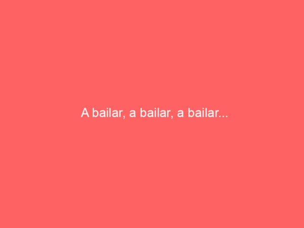 A bailar, a bailar, a bailar…