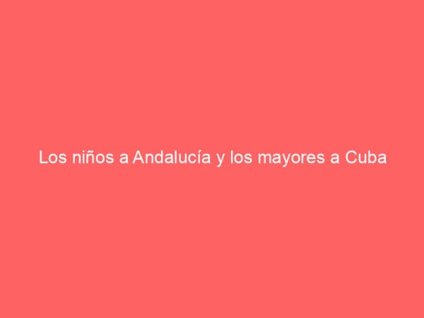 Los niños a Andalucía y los mayores a Cuba