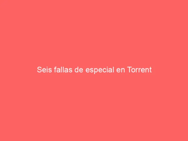 Seis fallas de especial en Torrent