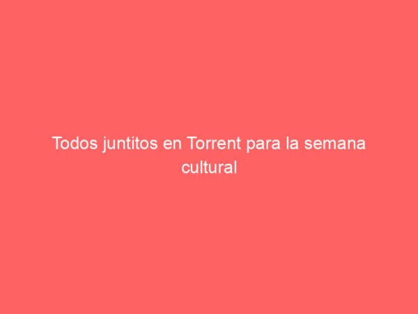Todos juntitos en Torrent para la semana cultural