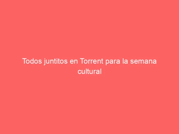 Todos juntitos en Torrent para la semana cultural